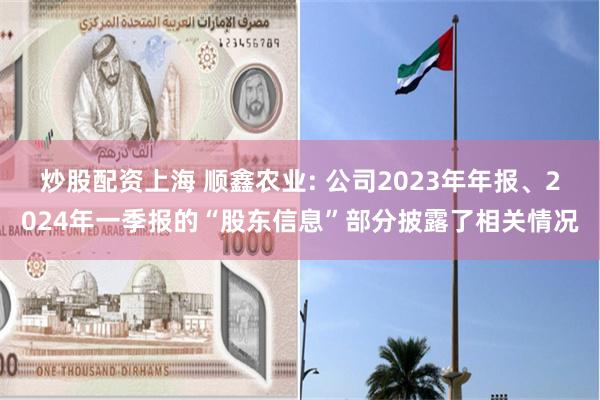 炒股配资上海 顺鑫农业: 公司2023年年报、2024年一季报的“股东信息”部分披露了相关情况