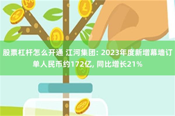 股票杠杆怎么开通 江河集团: 2023年度新增幕墙订单人民币约172亿, 同比增长21%