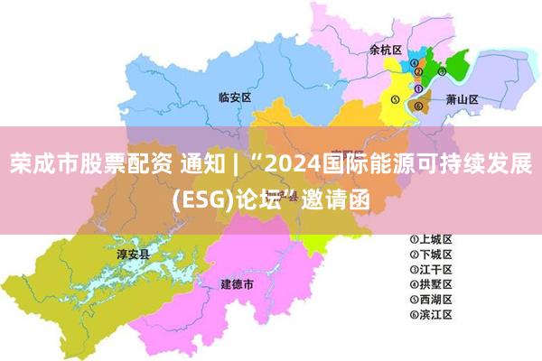 荣成市股票配资 通知 | “2024国际能源可持续发展(ESG)论坛”邀请函