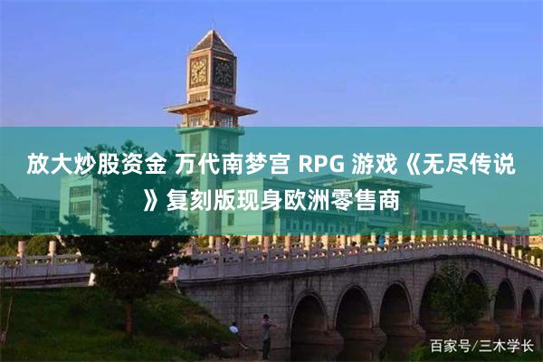 放大炒股资金 万代南梦宫 RPG 游戏《无尽传说》复刻版现身欧洲零售商