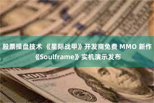 股票操盘技术 《星际战甲》开发商免费 MMO 新作《Soulframe》实机演示发布