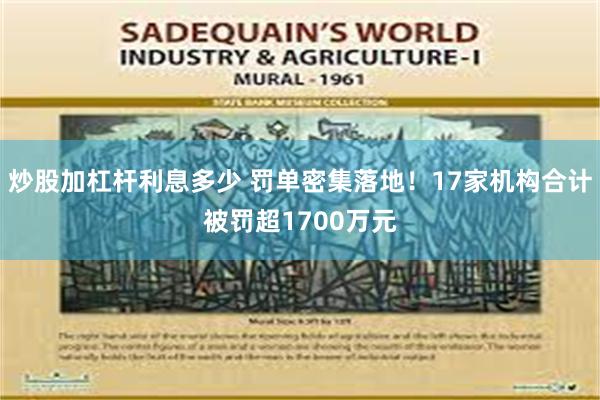 炒股加杠杆利息多少 罚单密集落地！17家机构合计被罚超1700万元