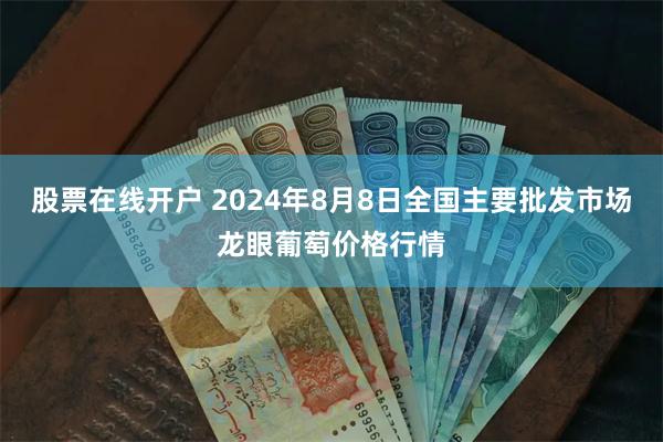 股票在线开户 2024年8月8日全国主要批发市场龙眼葡萄价格行情