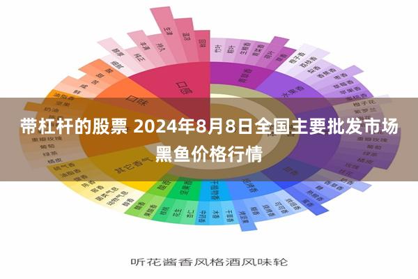 带杠杆的股票 2024年8月8日全国主要批发市场黑鱼价格行情