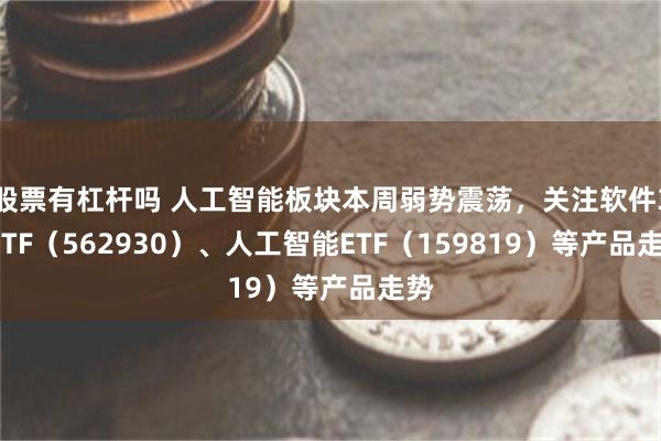 股票有杠杆吗 人工智能板块本周弱势震荡，关注软件30ETF（562930）、人工智能ETF（159819）等产品走势