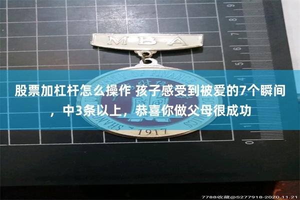 股票加杠杆怎么操作 孩子感受到被爱的7个瞬间，中3条以上，恭喜你做父母很成功