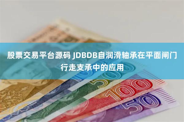 股票交易平台源码 JDBDB自润滑轴承在平面闸门行走支承中的应用