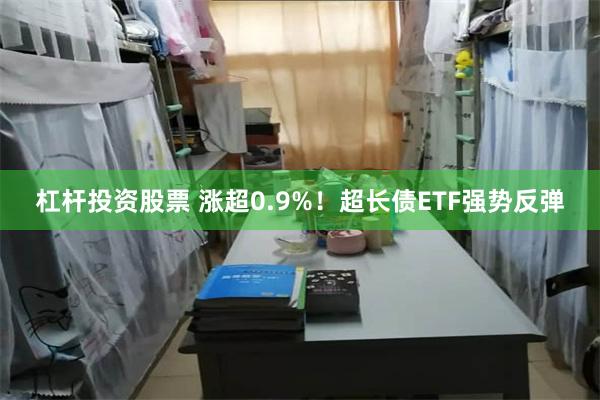 杠杆投资股票 涨超0.9%！超长债ETF强势反弹