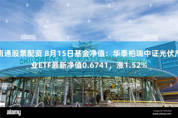 南通股票配资 8月15日基金净值：华泰柏瑞中证光伏产业ETF最新净值0.6741，涨1.52%