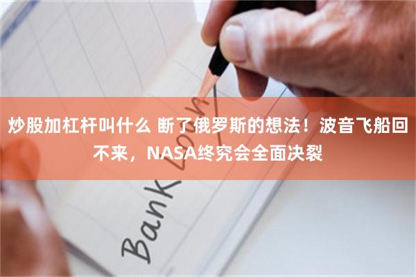 炒股加杠杆叫什么 断了俄罗斯的想法！波音飞船回不来，NASA终究会全面决裂