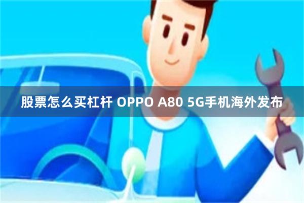 股票怎么买杠杆 OPPO A80 5G手机海外发布