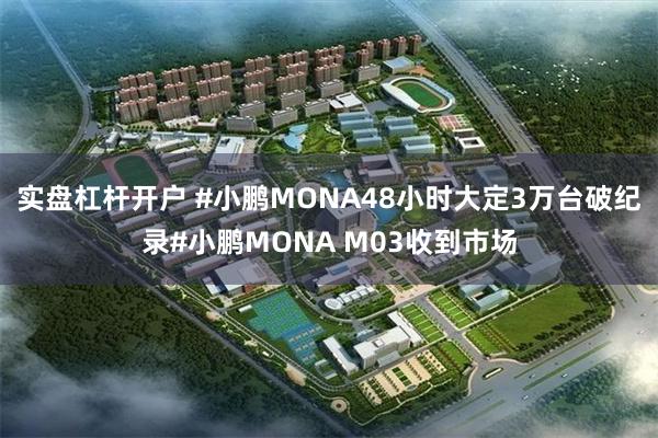 实盘杠杆开户 #小鹏MONA48小时大定3万台破纪录#小鹏MONA M03收到市场