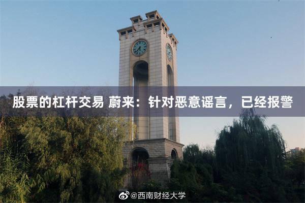 股票的杠杆交易 蔚来：针对恶意谣言，已经报警