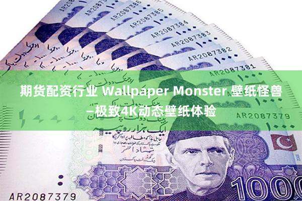 期货配资行业 Wallpaper Monster 壁纸怪兽—极致4K动态壁纸体验