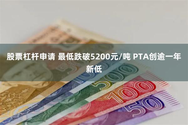 股票杠杆申请 最低跌破5200元/吨 PTA创逾一年新低