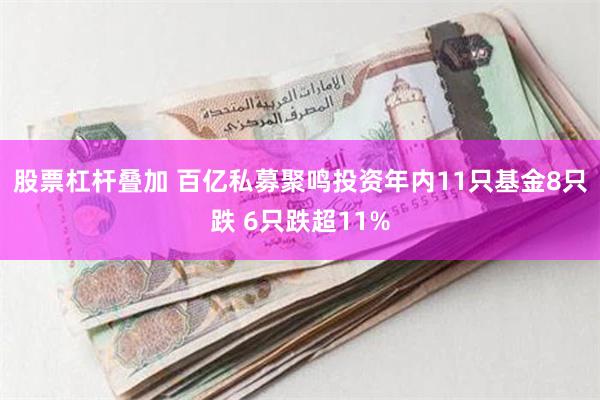 股票杠杆叠加 百亿私募聚鸣投资年内11只基金8只跌 6只跌超11%