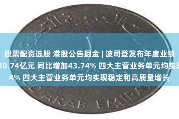 股票配资选股 港股公告掘金 | 波司登发布年度业绩 权益股东应占溢利30.74亿元 同比增加43.74% 四大主营业务单元均实现稳定和高质量增长