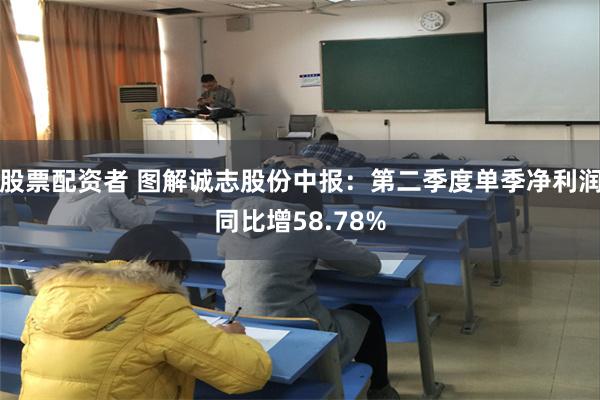 股票配资者 图解诚志股份中报：第二季度单季净利润同比增58.78%