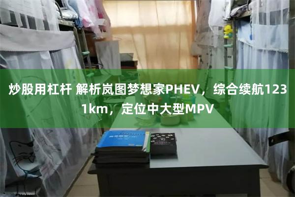 炒股用杠杆 解析岚图梦想家PHEV，综合续航1231km，定位中大型MPV