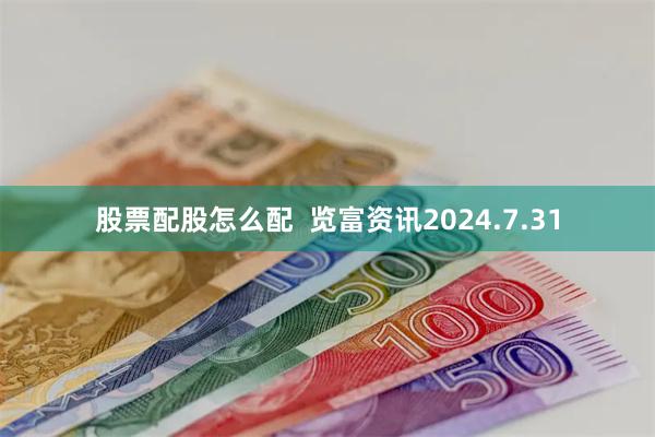 股票配股怎么配  览富资讯2024.7.31