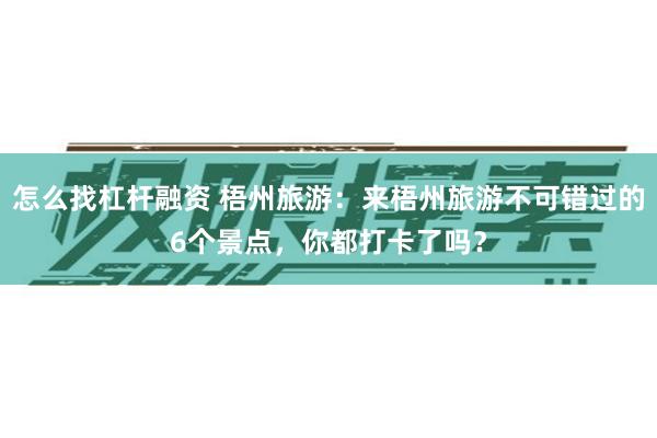 怎么找杠杆融资 梧州旅游：来梧州旅游不可错过的6个景点，你都打卡了吗？