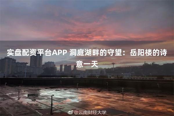 实盘配资平台APP 洞庭湖畔的守望：岳阳楼的诗意一天