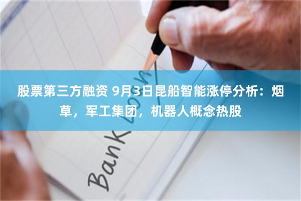 股票第三方融资 9月3日昆船智能涨停分析：烟草，军工集团，机器人概念热股