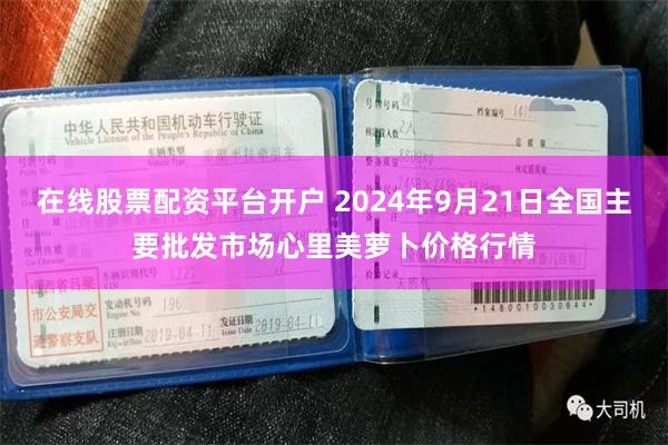 在线股票配资平台开户 2024年9月21日全国主要批发市场心里美萝卜价格行情