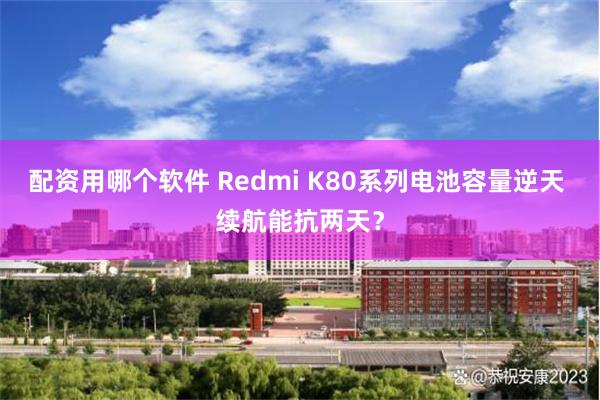 配资用哪个软件 Redmi K80系列电池容量逆天 续航能抗两天？