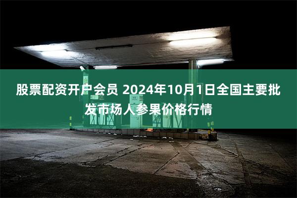 股票配资开户会员 2024年10月1日全国主要批发市场人参果价格行情