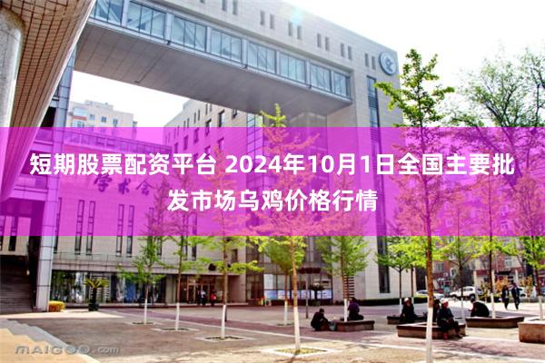 短期股票配资平台 2024年10月1日全国主要批发市场乌鸡价格行情