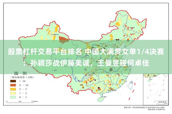 股票杠杆交易平台排名 中国大满贯女单1/4决赛：孙颖莎战伊藤美诚，王曼昱碰何卓佳