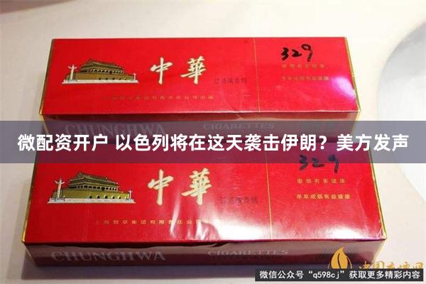 微配资开户 以色列将在这天袭击伊朗？美方发声