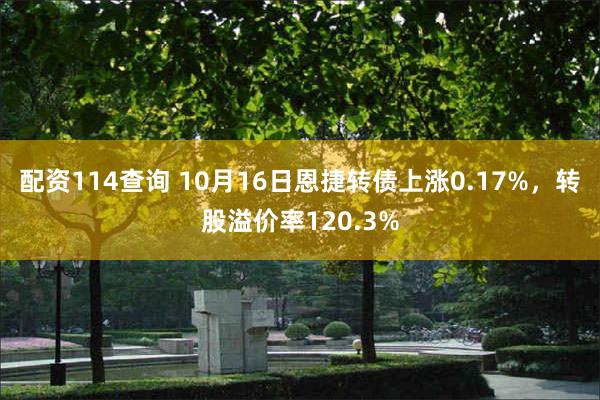 配资114查询 10月16日恩捷转债上涨0.17%，转股溢价率120.3%