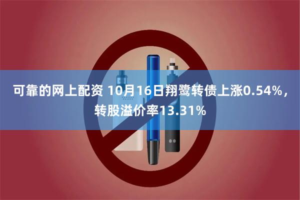 可靠的网上配资 10月16日翔鹭转债上涨0.54%，转股溢价率13.31%