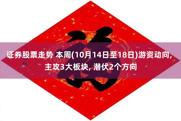 证券股票走势 本周(10月14日至18日)游资动向, 主攻3大板块, 潜伏2个方向