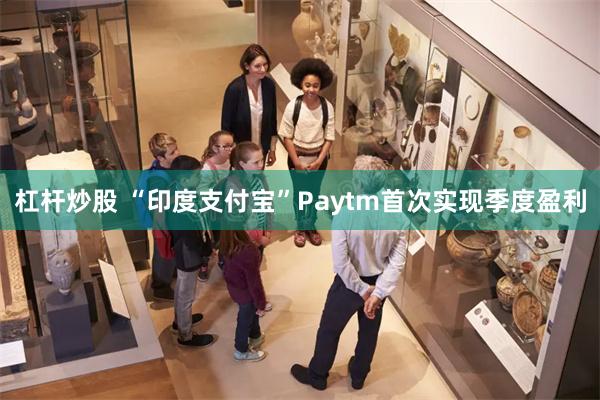 杠杆炒股 “印度支付宝”Paytm首次实现季度盈利