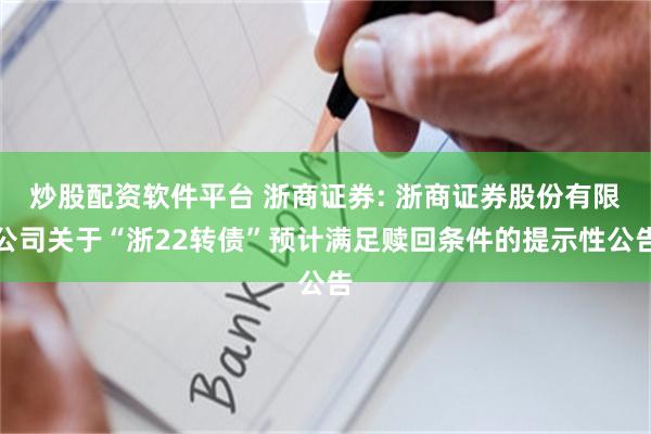 炒股配资软件平台 浙商证券: 浙商证券股份有限公司关于“浙22转债”预计满足赎回条件的提示性公告