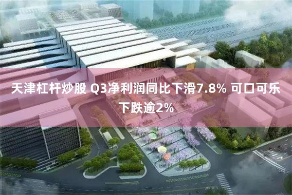 天津杠杆炒股 Q3净利润同比下滑7.8% 可口可乐下跌逾2%