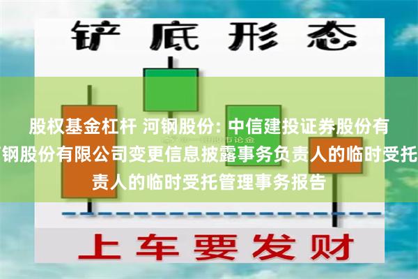 股权基金杠杆 河钢股份: 中信建投证券股份有限公司关于河钢股份有限公司变更信息披露事务负责人的临时受托管理事务报告