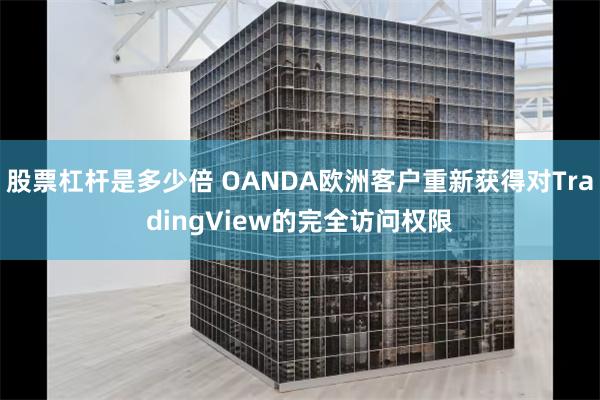 股票杠杆是多少倍 OANDA欧洲客户重新获得对TradingView的完全访问权限