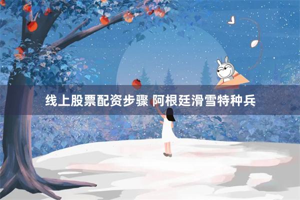 线上股票配资步骤 阿根廷滑雪特种兵