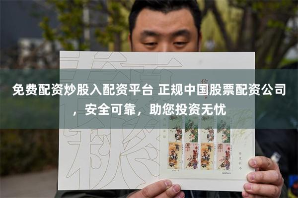 免费配资炒股入配资平台 正规中国股票配资公司，安全可靠，助您投资无忧