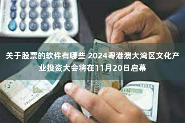 关于股票的软件有哪些 2024粤港澳大湾区文化产业投资大会将在11月20日启幕