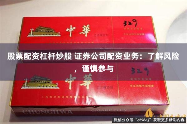 股票配资杠杆炒股 证券公司配资业务：了解风险，谨慎参与