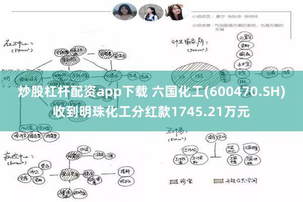 炒股杠杆配资app下载 六国化工(600470.SH)收到明珠化工分红款1745.21万元