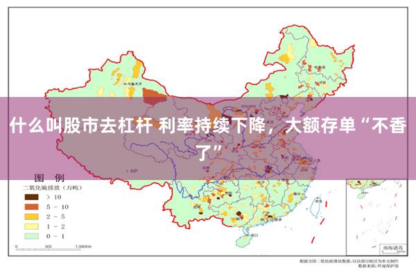 什么叫股市去杠杆 利率持续下降，大额存单“不香了”