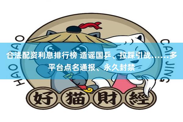 合法配资利息排行榜 造谣国乒、拉踩引战……多平台点名通报、永久封禁