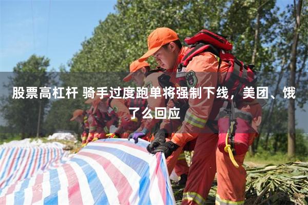 股票高杠杆 骑手过度跑单将强制下线，美团、饿了么回应