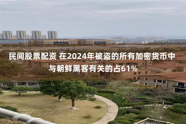 民间股票配资 在2024年被盗的所有加密货币中 与朝鲜黑客有关的占61%